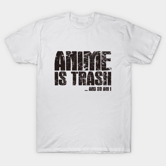 Anime is trash. And so am I T-Shirt by thehollowpoint